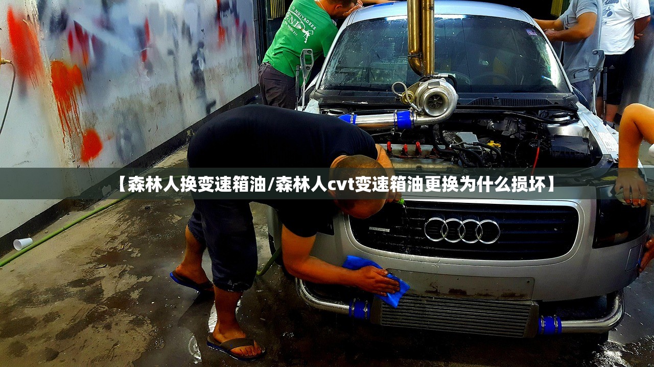 【森林人换变速箱油/森林人cvt变速箱油更换为什么损坏】 【森林人换变速箱油/森林人cvt变速箱油更换为什么损坏】