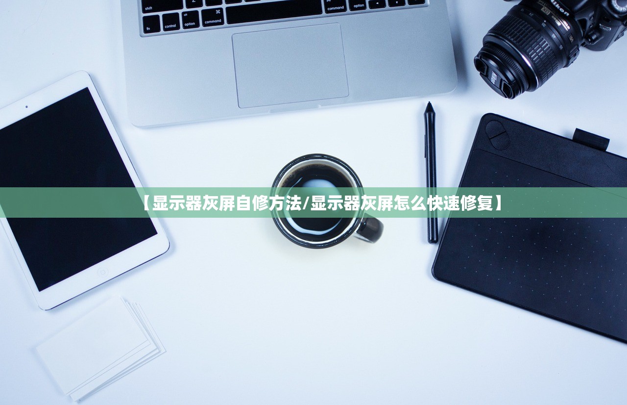 【显示器灰屏自修方法/显示器灰屏怎么快速修复】 【显示器灰屏自修方法/显示器灰屏怎么快速修复】