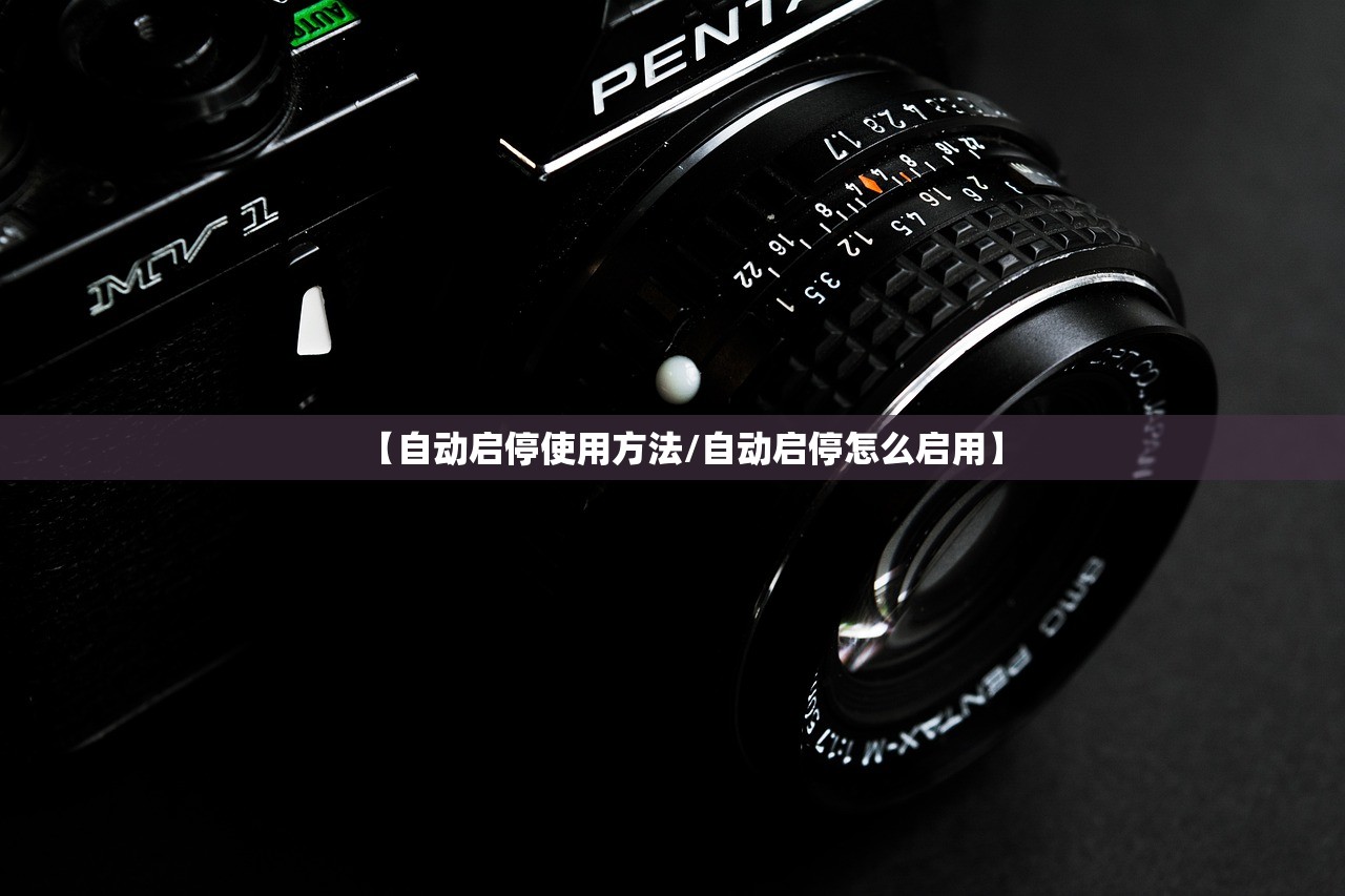 【自动启停使用方法/自动启停怎么启用】 【自动启停使用方法/自动启停怎么启用】