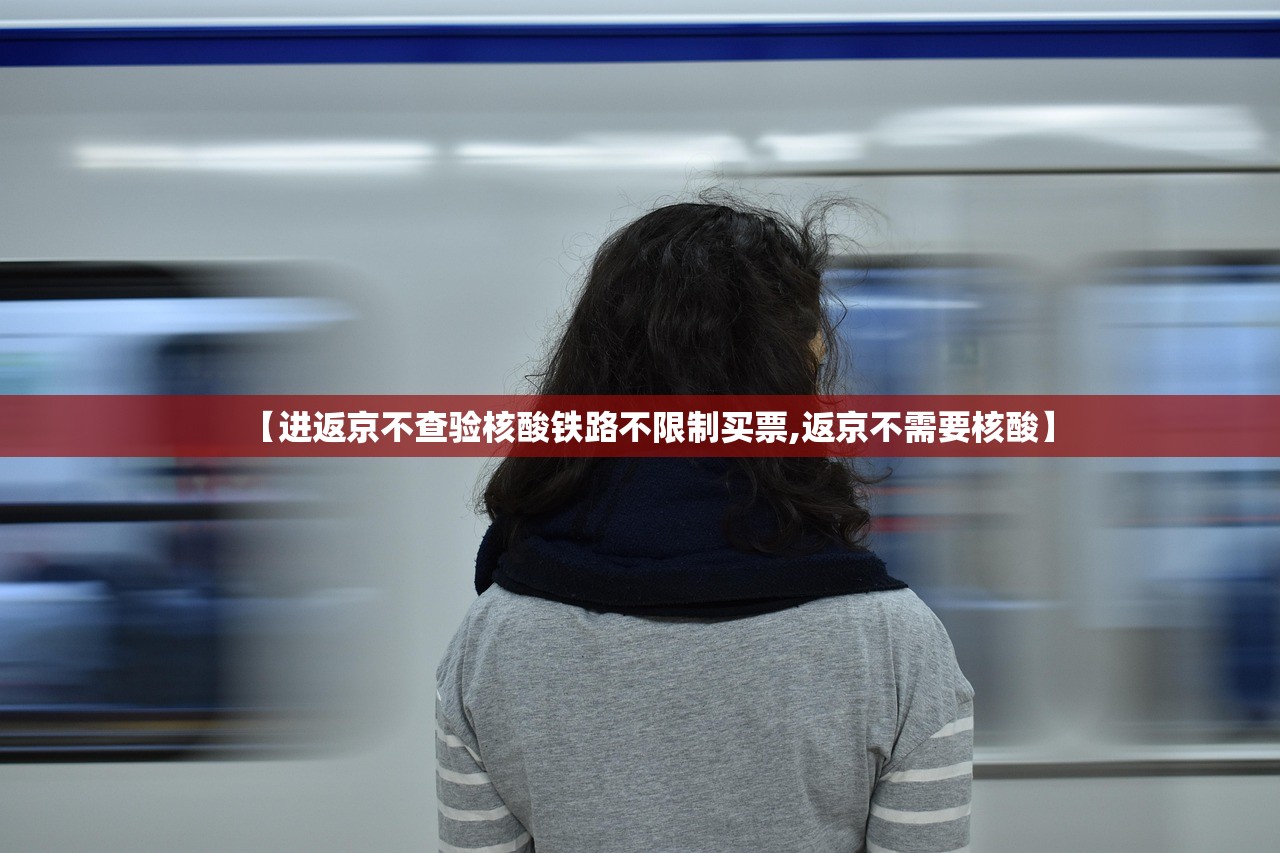 【进返京不查验核酸铁路不限制买票,返京不需要核酸】