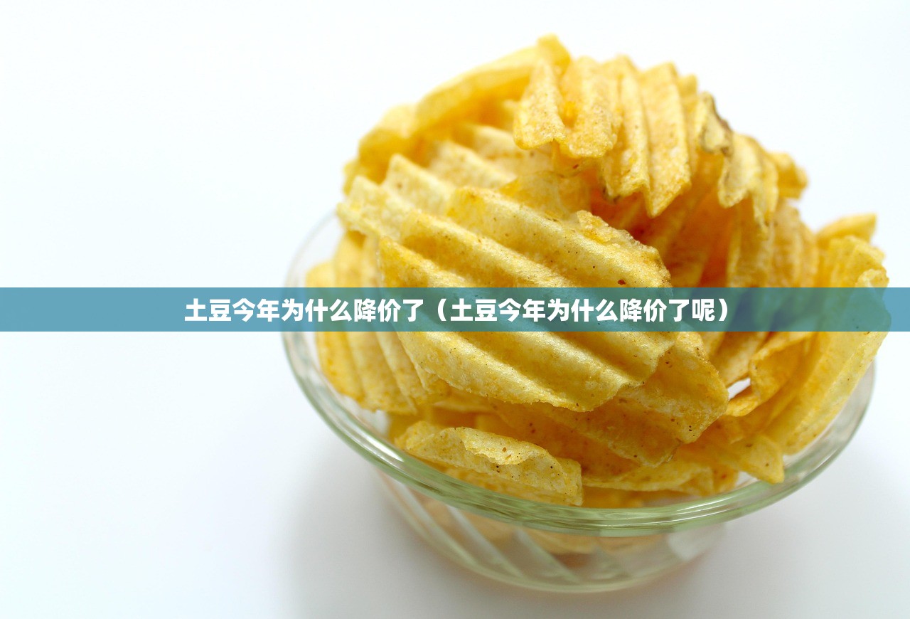 土豆今年为什么降价了（土豆今年为什么降价了呢）