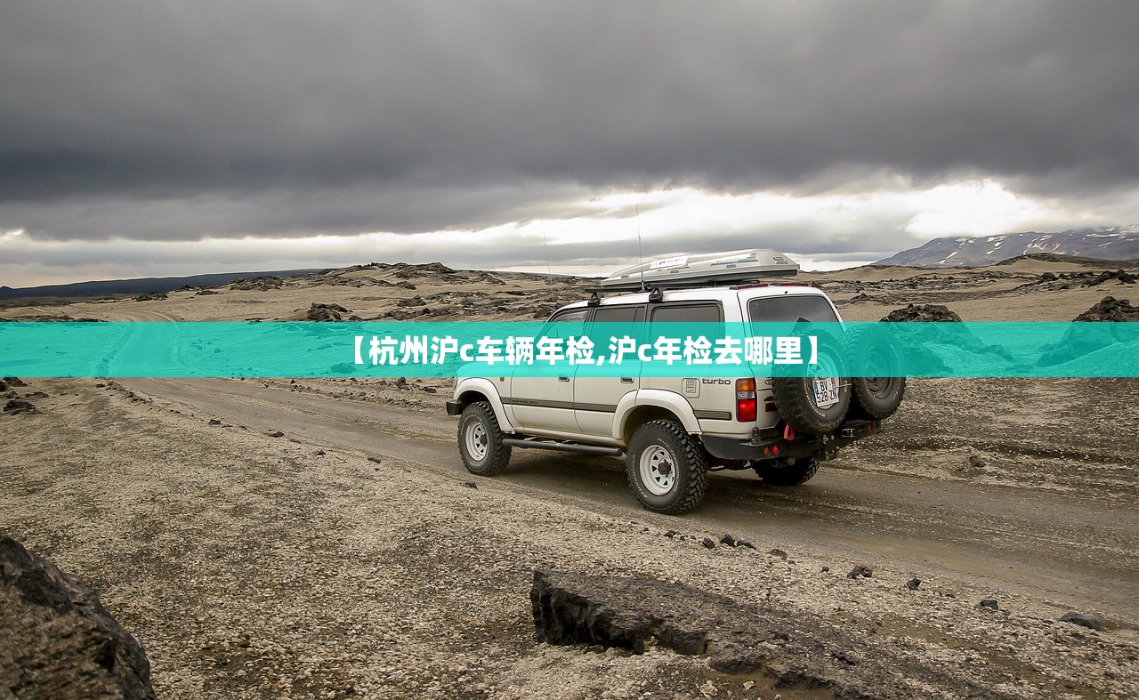【杭州沪c车辆年检,沪c年检去哪里】 【杭州沪c车辆年检,沪c年检去哪里】