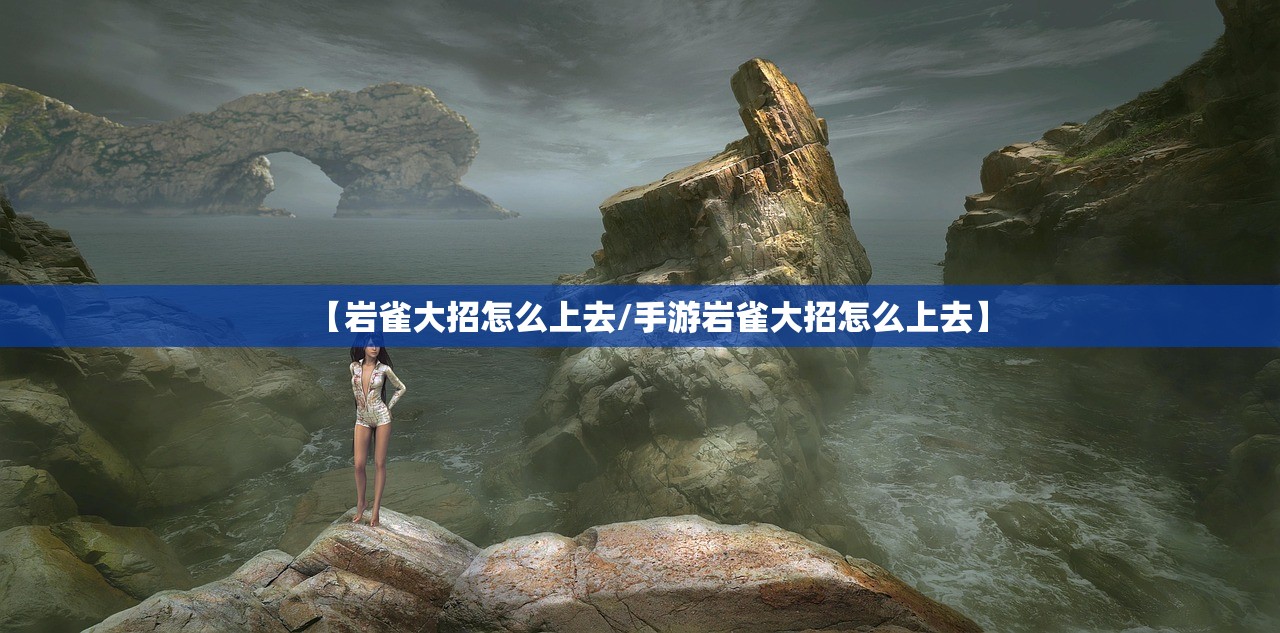 【岩雀大招怎么上去/手游岩雀大招怎么上去】