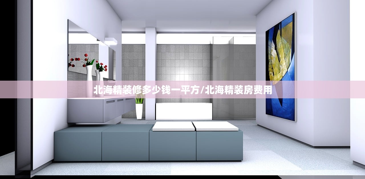 北海精装修多少钱一平方/北海精装房费用