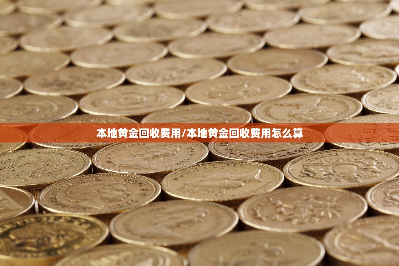 本地黄金回收费用/本地黄金回收费用怎么算