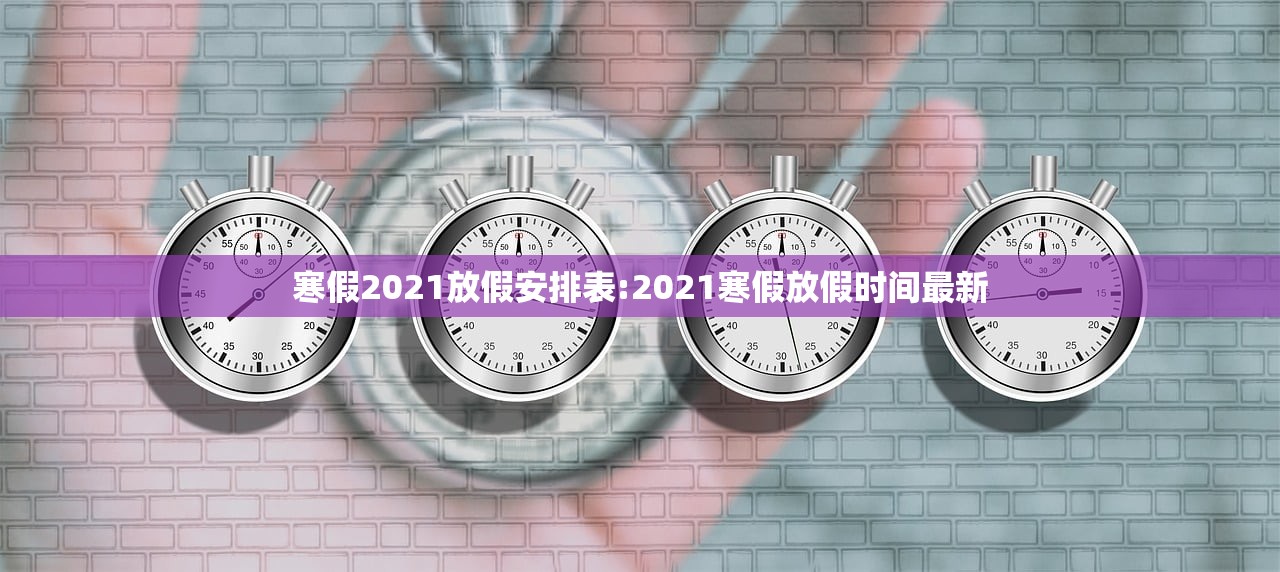 寒假2021放假安排表:2021寒假放假时间最新 寒假2021放假安排表:2021寒假放假时间最新