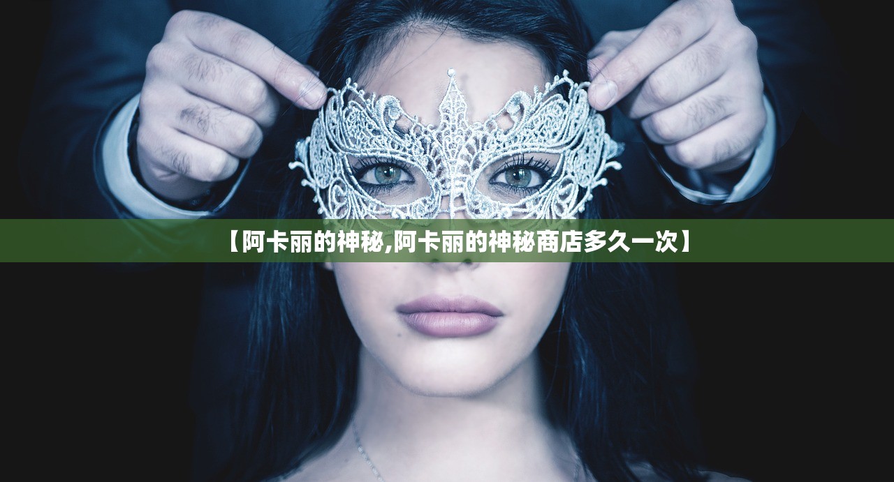 【阿卡丽的神秘,阿卡丽的神秘商店多久一次】