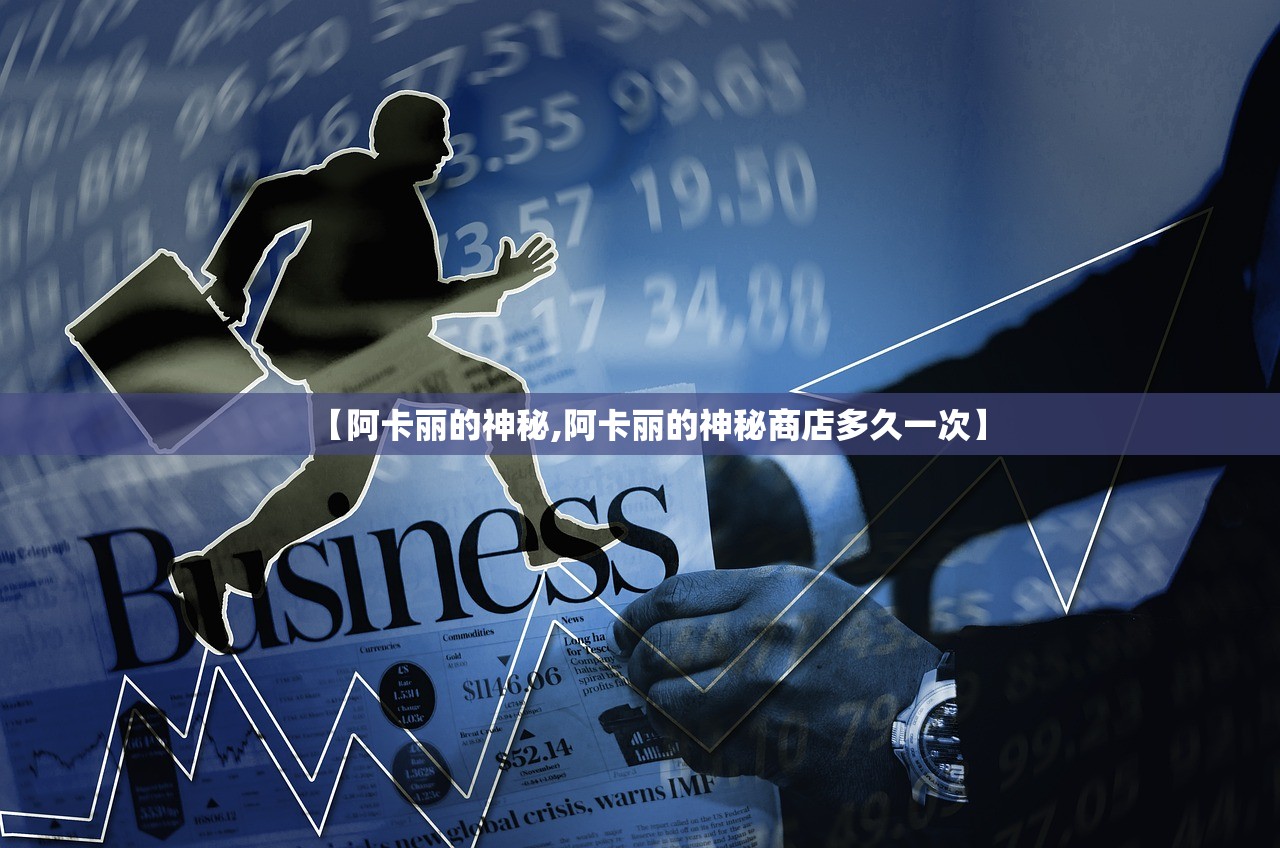 【阿卡丽的神秘,阿卡丽的神秘商店多久一次】