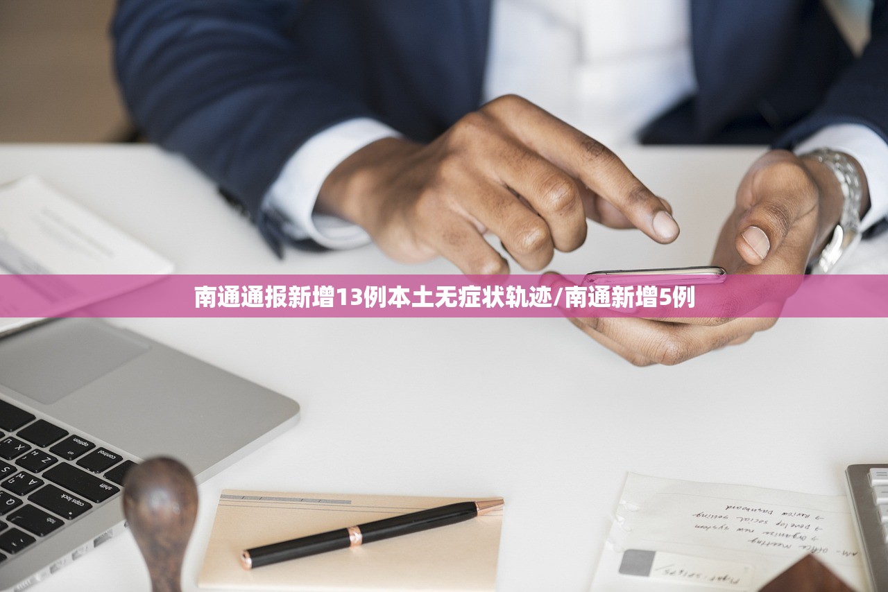 南通通报新增13例本土无症状轨迹/南通新增5例