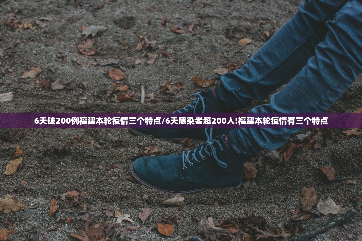 6天破200例福建本轮疫情三个特点/6天感染者超200人!福建本轮疫情有三个特点