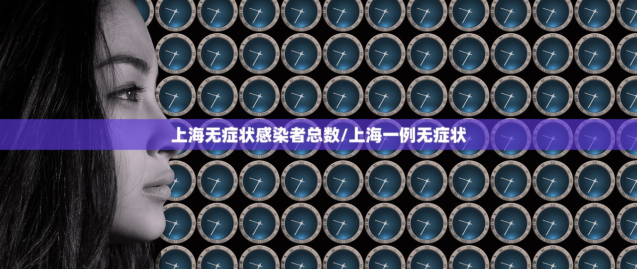 上海无症状感染者总数/上海一例无症状 上海无症状感染者总数/上海一例无症状