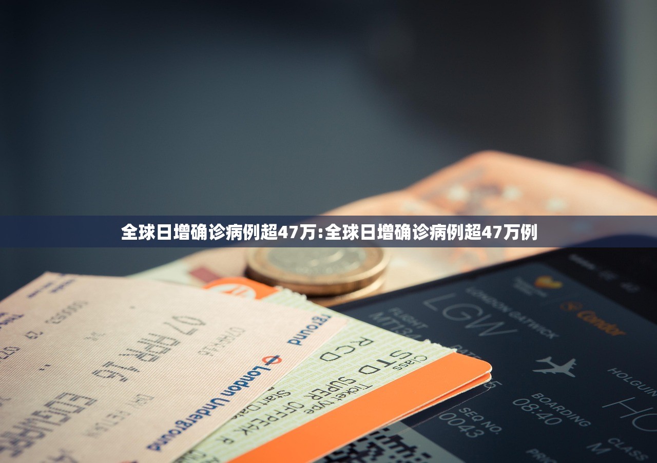全球日增确诊病例超47万:全球日增确诊病例超47万例