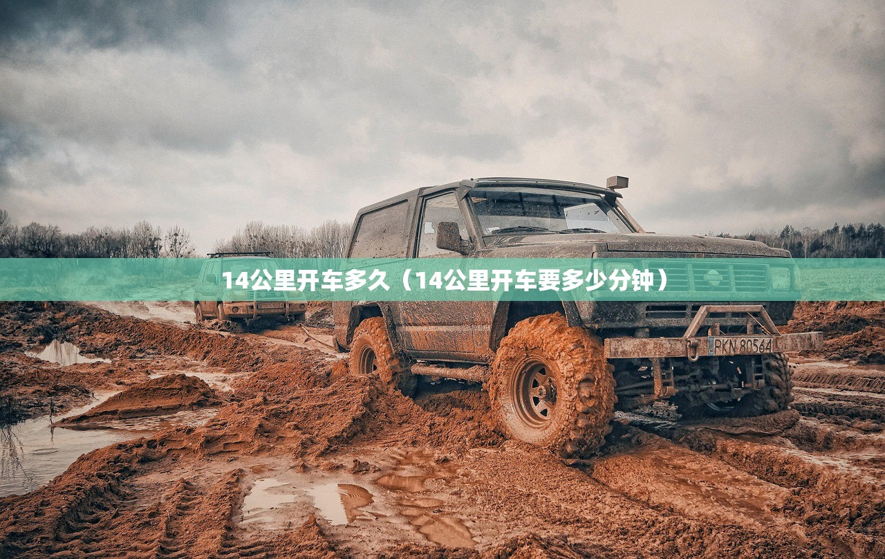 14公里开车多久(14公里开车要多少分钟) 14公里开车多久(14公里开车要多少分钟)