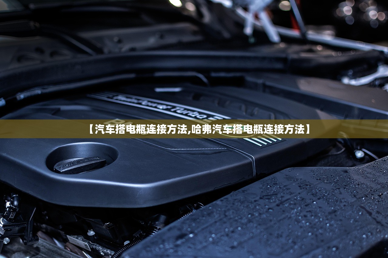 【汽车搭电瓶连接方法,哈弗汽车搭电瓶连接方法】 【汽车搭电瓶连接方法,哈弗汽车搭电瓶连接方法】
