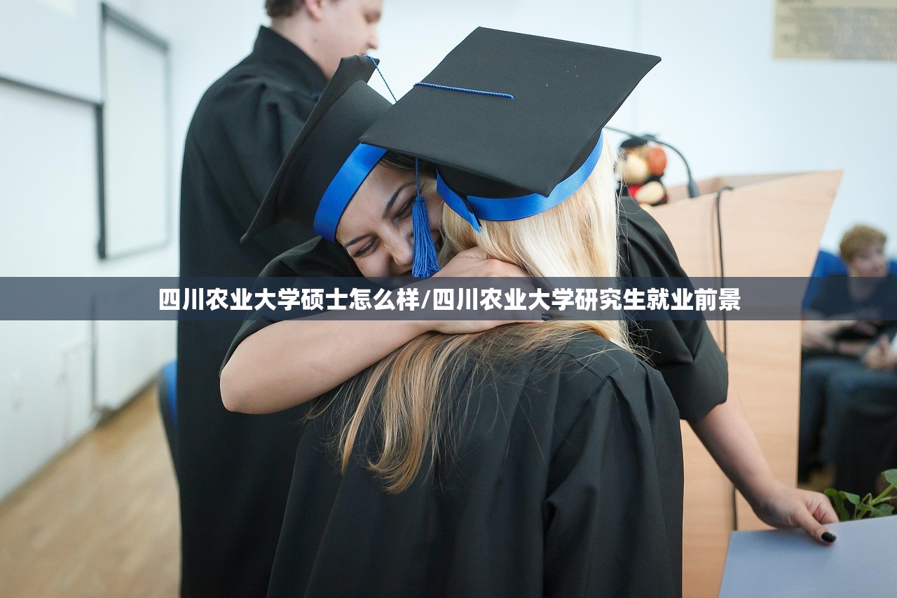 四川农业大学硕士怎么样/四川农业大学研究生就业前景