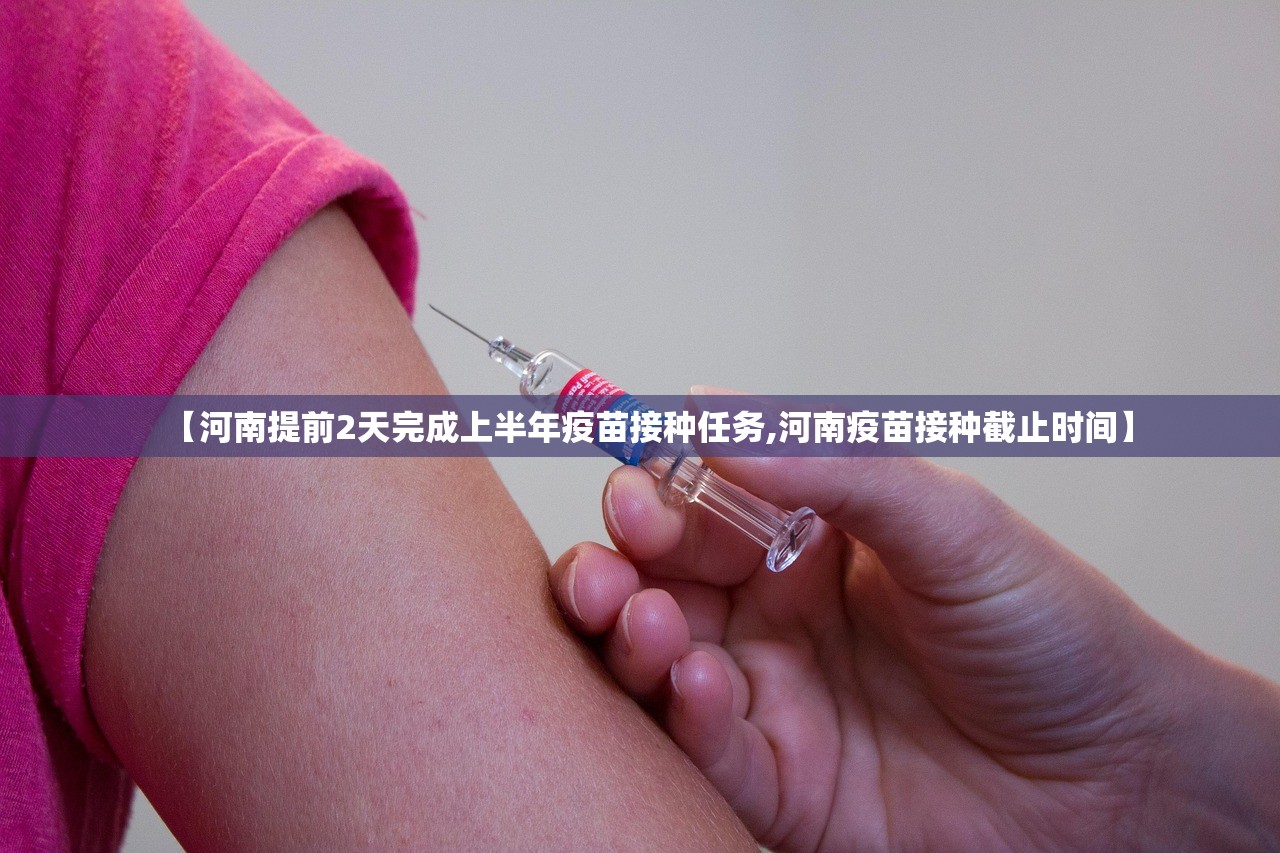 【河南提前2天完成上半年疫苗接种任务,河南疫苗接种截止时间】 【河南提前2天完成上半年疫苗接种任务,河南疫苗接种截止时间】