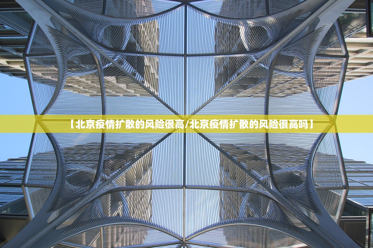 【北京疫情扩散的风险很高/北京疫情扩散的风险很高吗】