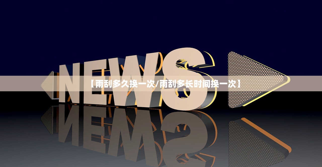 【雨刮多久换一次/雨刮多长时间换一次】