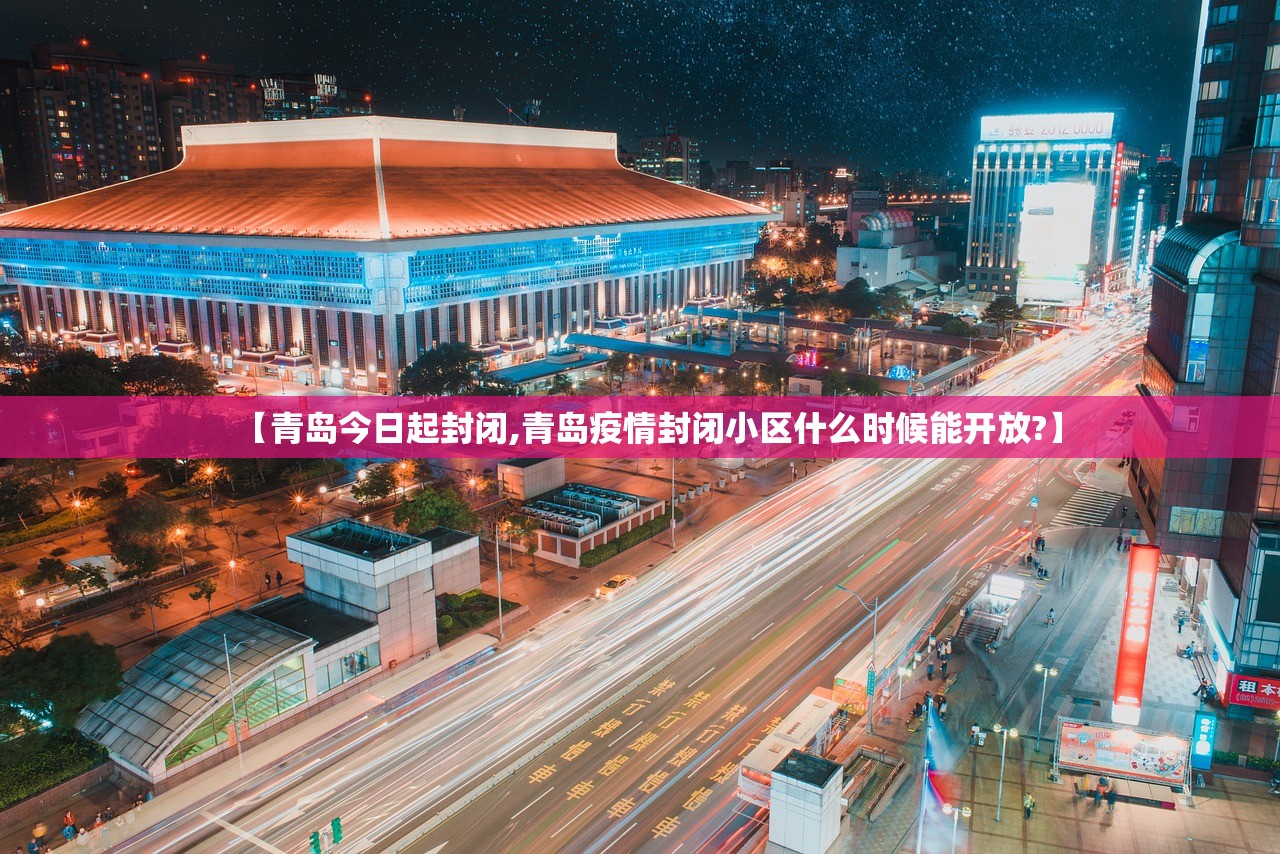 【青岛今日起封闭,青岛疫情封闭小区什么时候能开放?】 【青岛今日起封闭,青岛疫情封闭小区什么时候能开放?】
