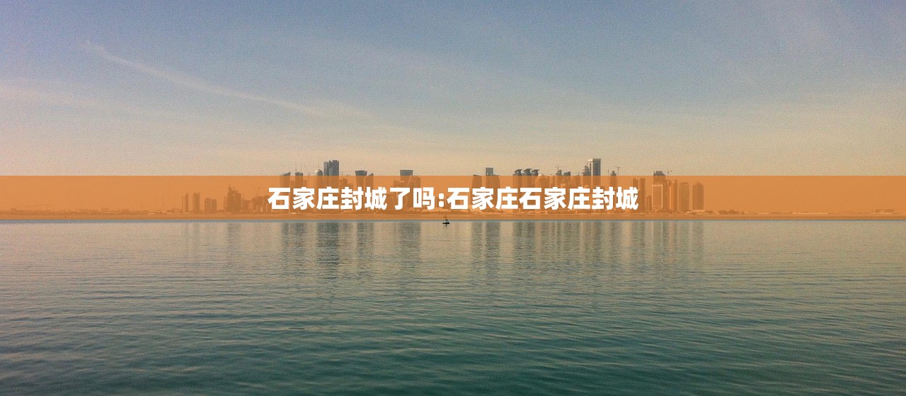 石家庄封城了吗:石家庄石家庄封城