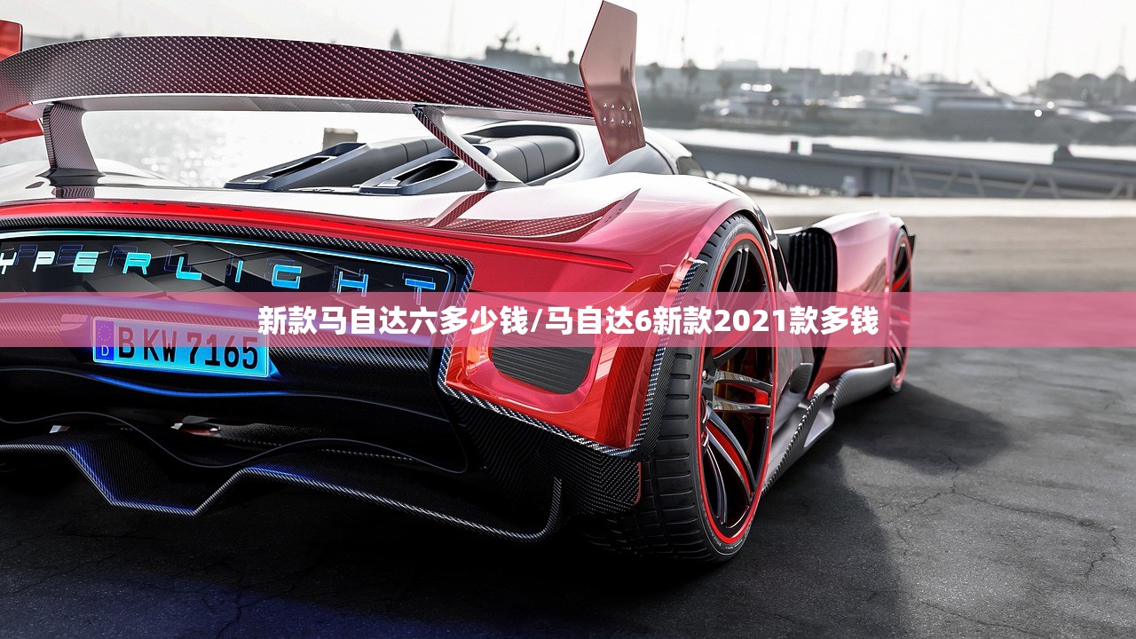 新款马自达六多少钱/马自达6新款2021款多钱