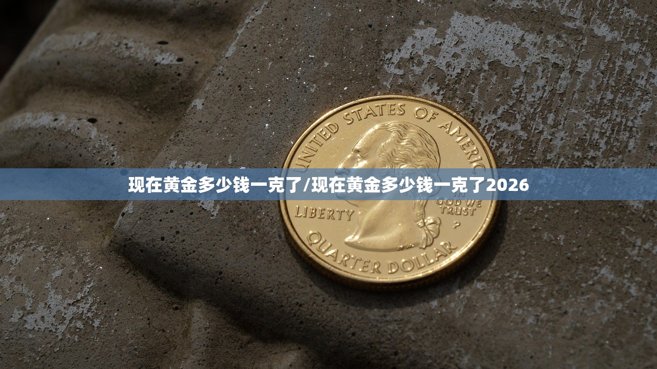 现在黄金多少钱一克了/现在黄金多少钱一克了2026