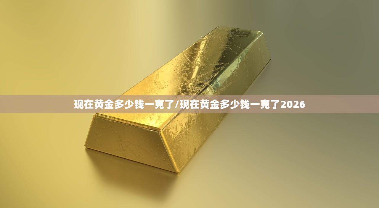 现在黄金多少钱一克了/现在黄金多少钱一克了2026