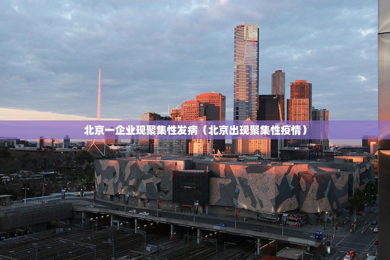 北京一企业现聚集性发病（北京出现聚集性疫情）