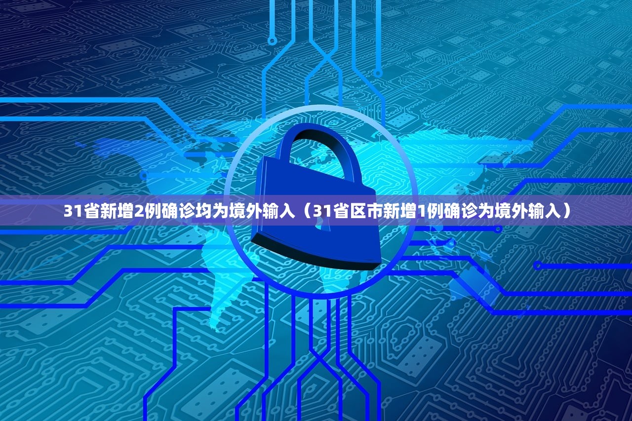 31省新增2例确诊均为境外输入（31省区市新增1例确诊为境外输入）