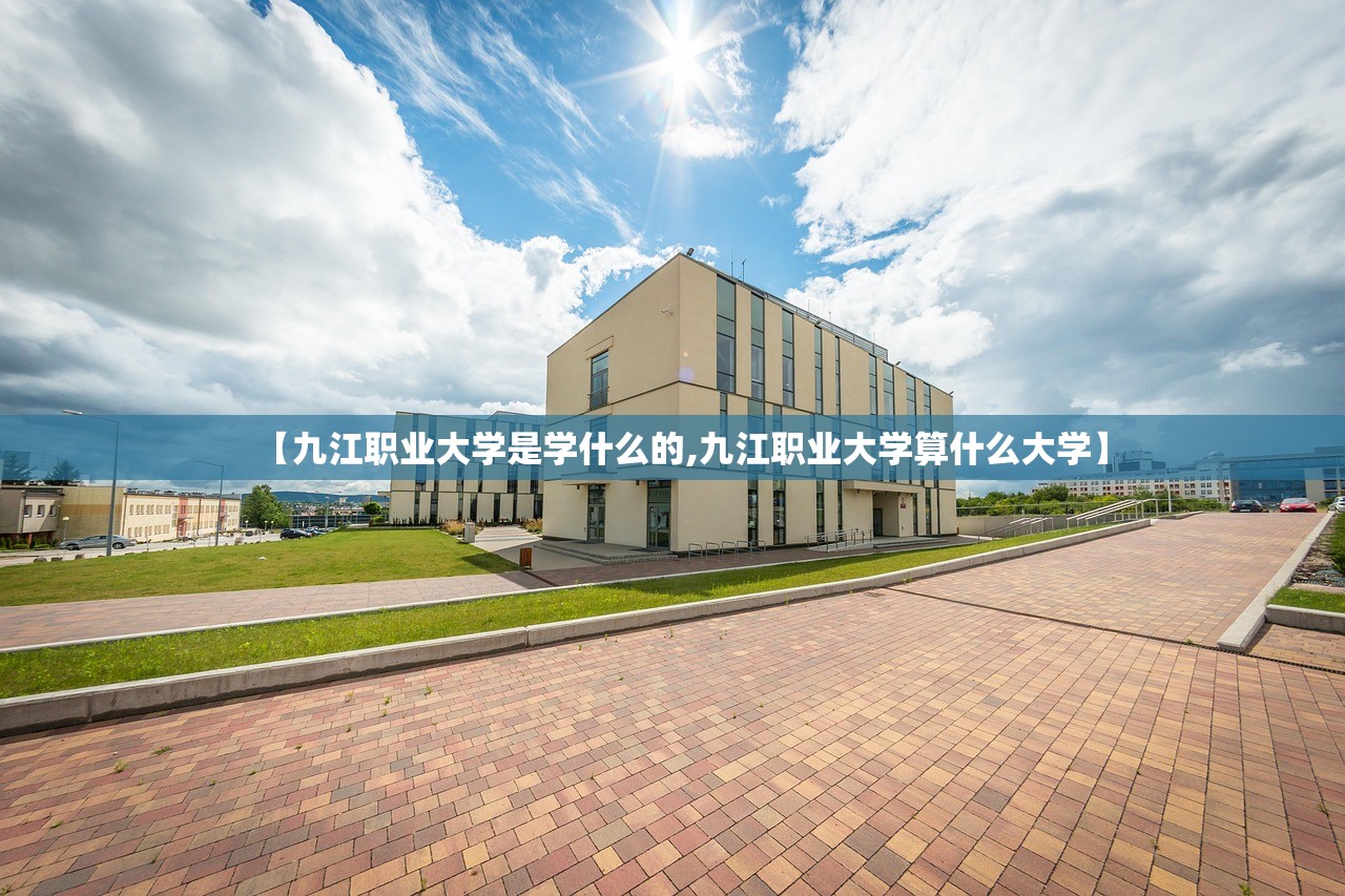 【九江职业大学是学什么的,九江职业大学算什么大学】