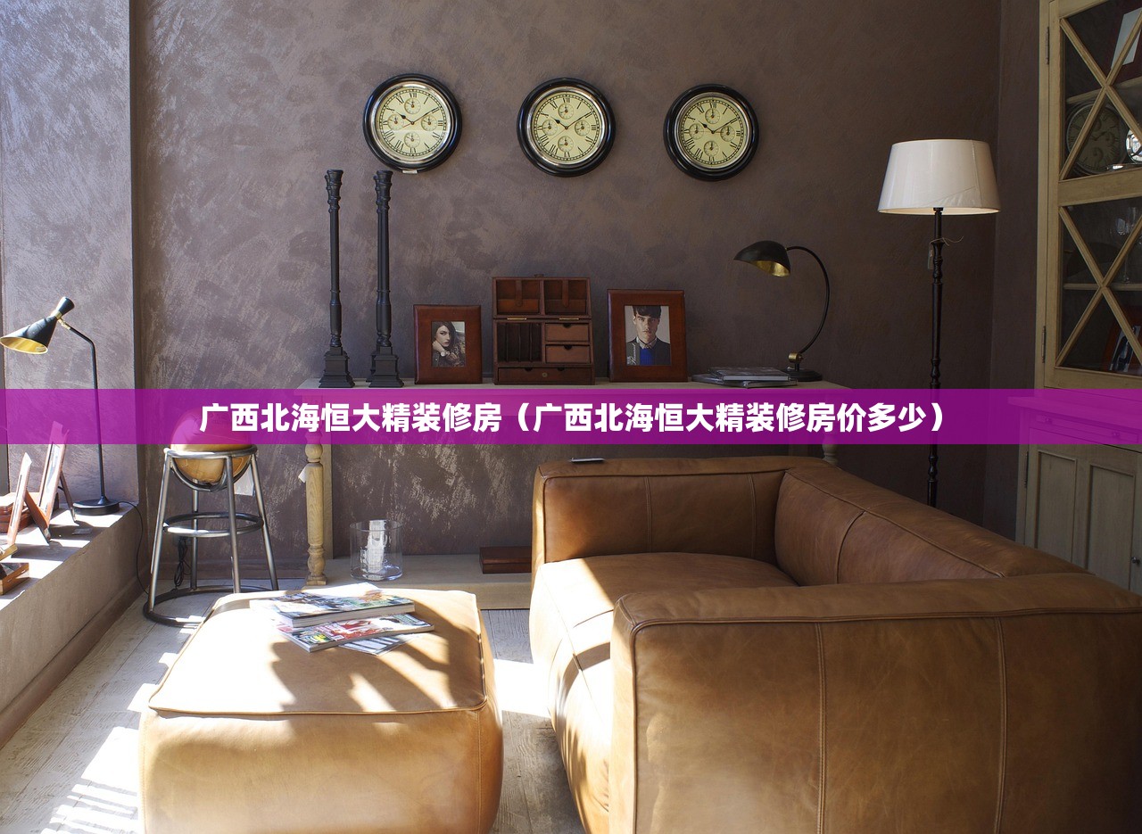 广西北海恒大精装修房（广西北海恒大精装修房价多少）