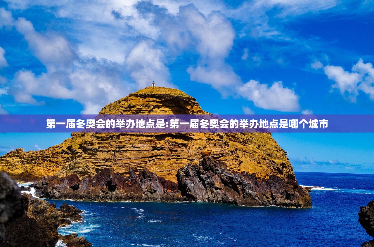 第一届冬奥会的举办地点是:第一届冬奥会的举办地点是哪个城市