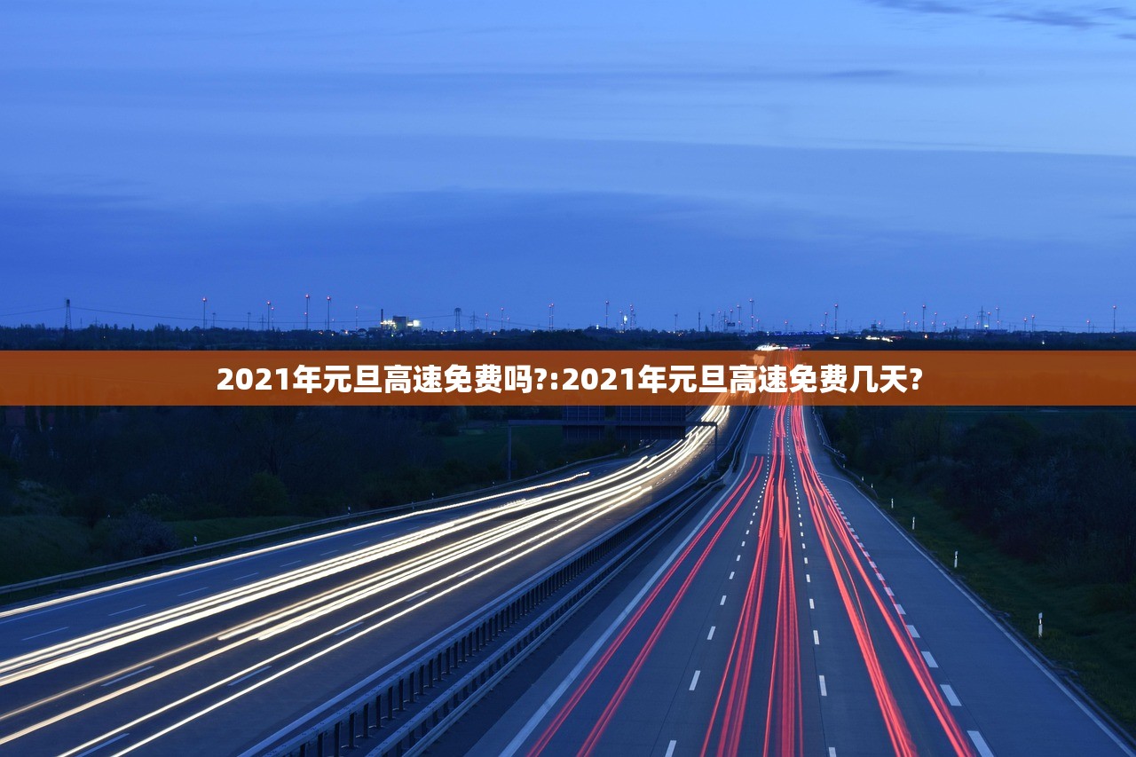 2021年元旦高速免费吗?:2021年元旦高速免费几天?