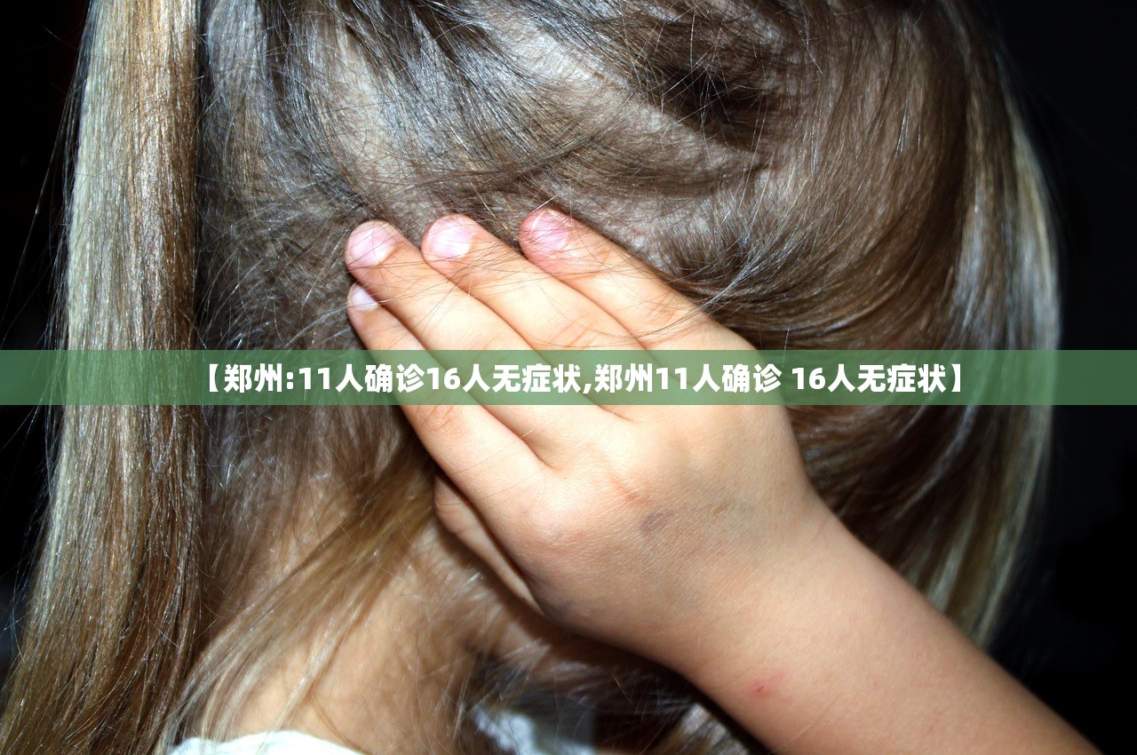 【郑州:11人确诊16人无症状,郑州11人确诊 16人无症状】