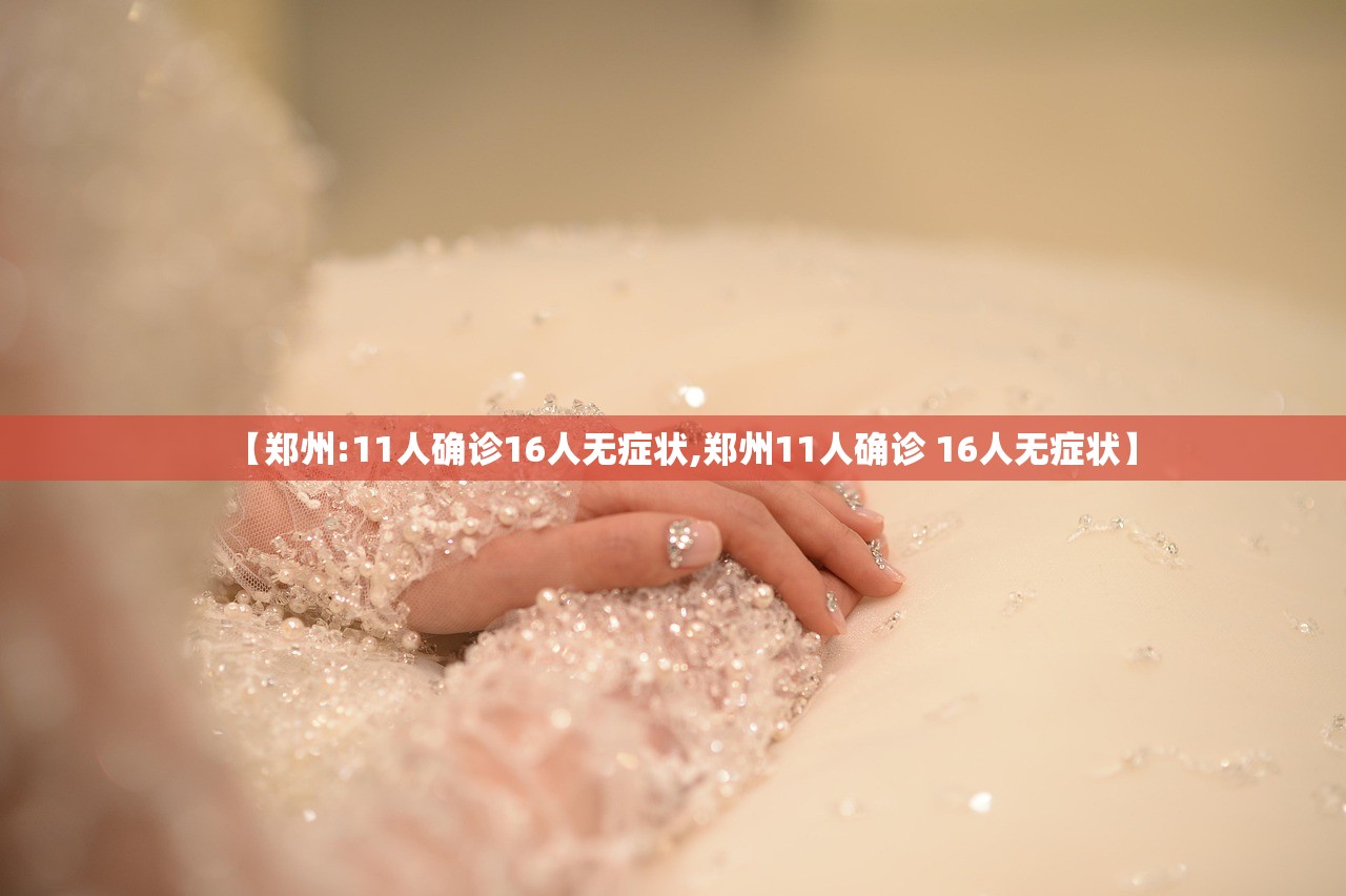 【郑州:11人确诊16人无症状,郑州11人确诊 16人无症状】
