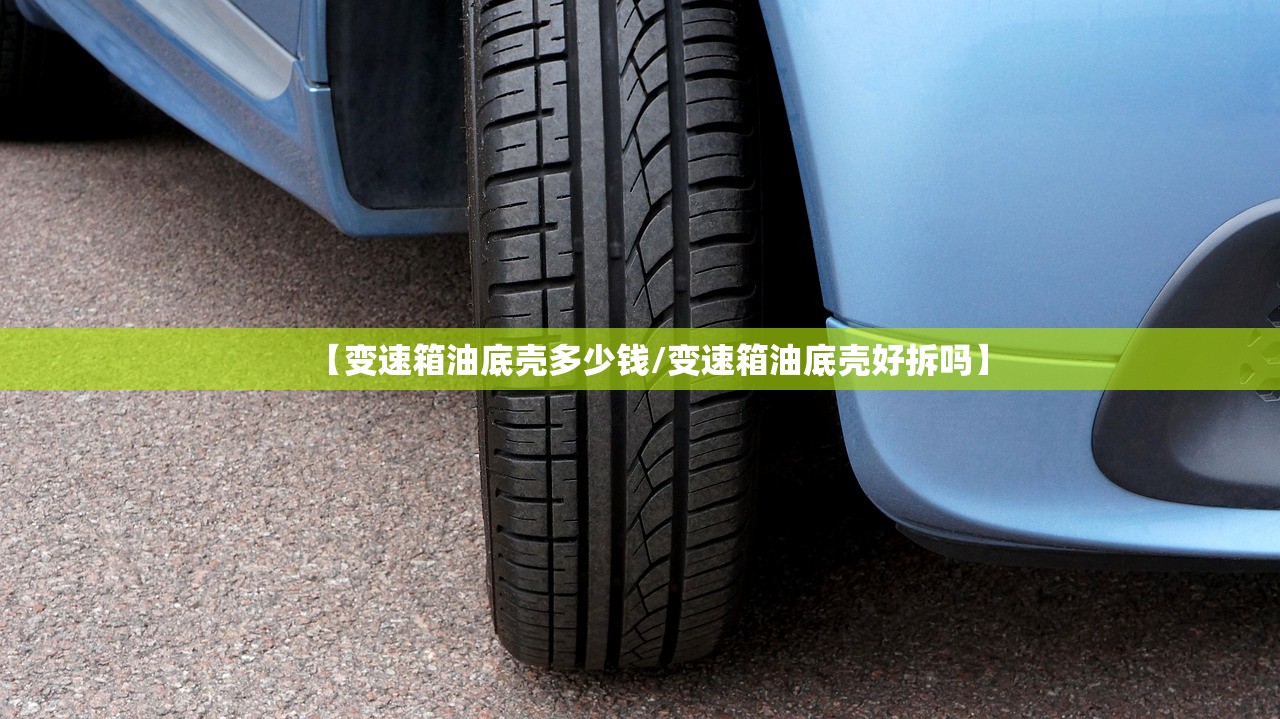 【变速箱油底壳多少钱/变速箱油底壳好拆吗】 【变速箱油底壳多少钱/变速箱油底壳好拆吗】