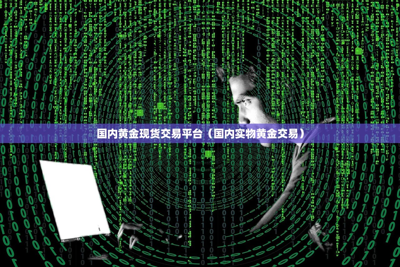 国内黄金现货交易平台（国内实物黄金交易）