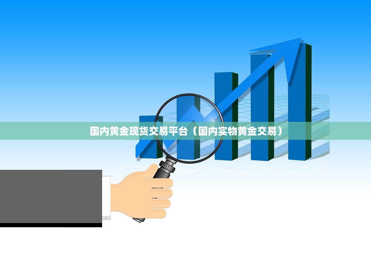 国内黄金现货交易平台（国内实物黄金交易）