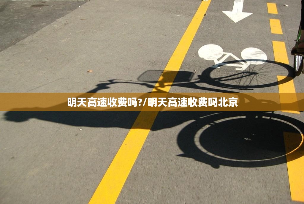 明天高速收费吗?/明天高速收费吗北京