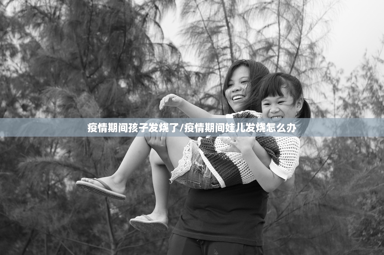 疫情期间孩子发烧了/疫情期间娃儿发烧怎么办