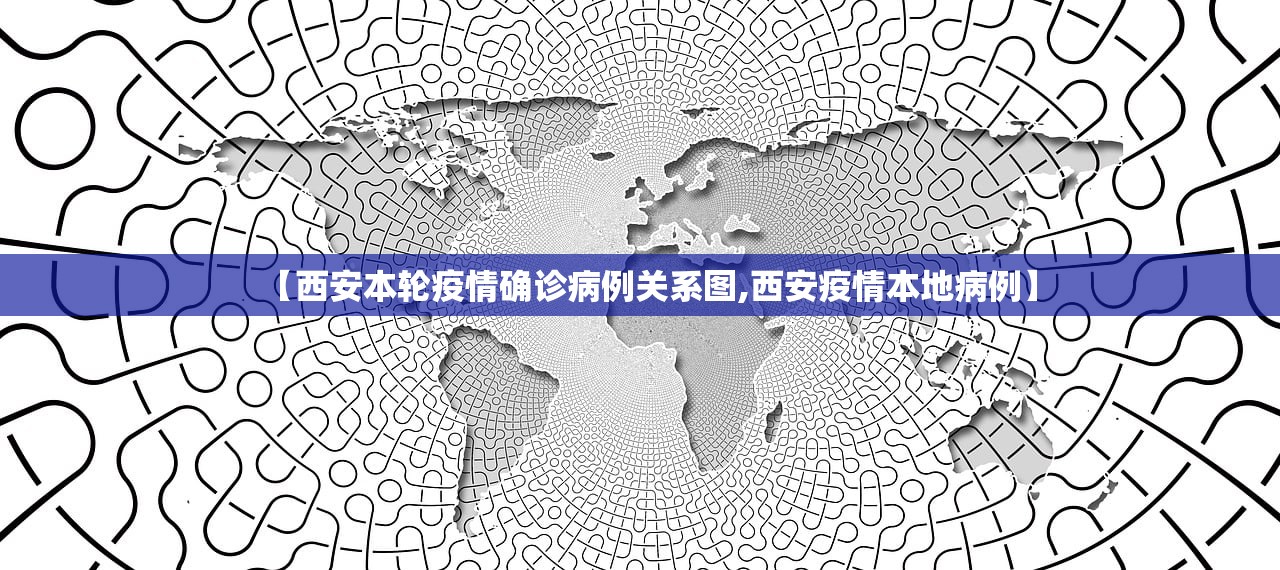 【西安本轮疫情确诊病例关系图,西安疫情本地病例】
