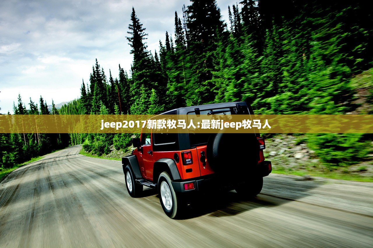 jeep2017新款牧马人:最新jeep牧马人