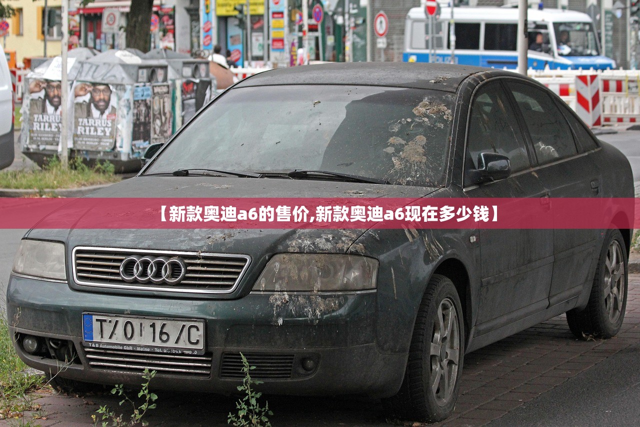 【新款奥迪a6的售价,新款奥迪a6现在多少钱】
