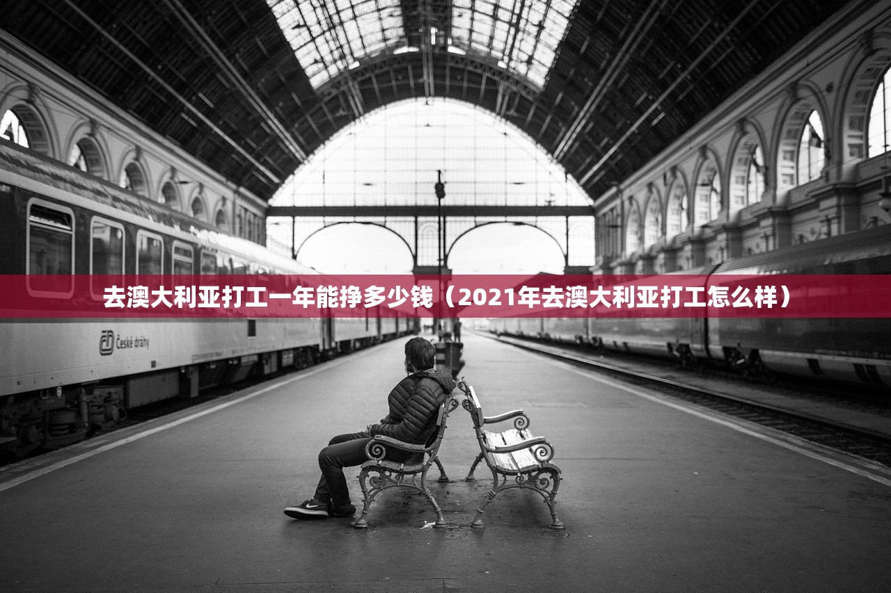 去澳大利亚打工一年能挣多少钱(2021年去澳大利亚打工怎么样) 去澳大利亚打工一年能挣多少钱(2021年去澳大利亚打工怎么样)