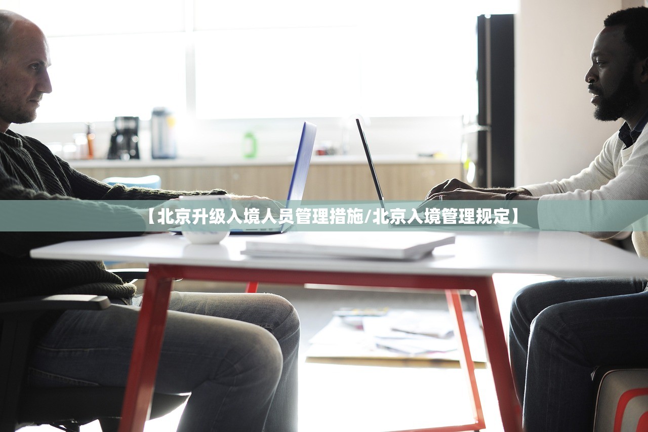 【北京升级入境人员管理措施/北京入境管理规定】