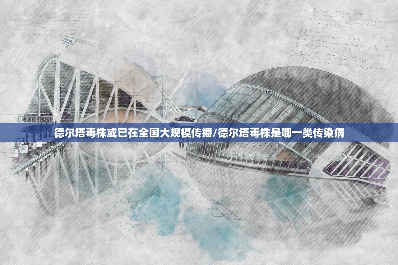 德尔塔毒株或已在全国大规模传播/德尔塔毒株是哪一类传染病