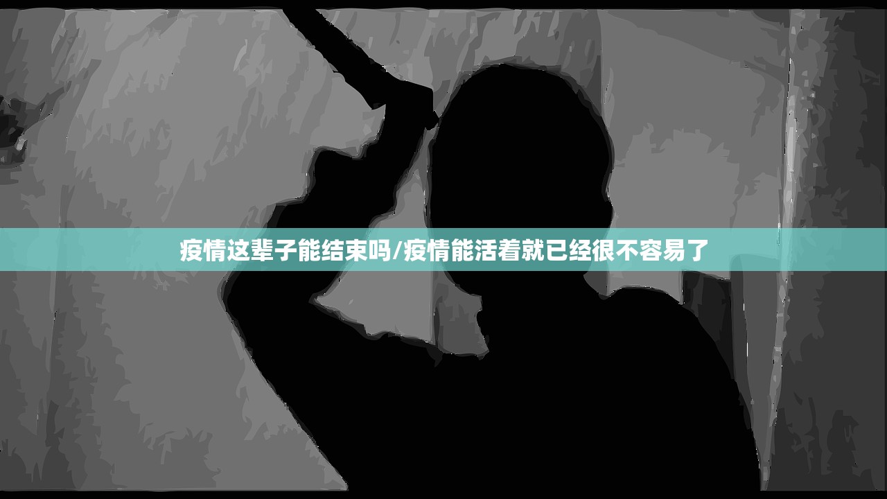 疫情这辈子能结束吗/疫情能活着就已经很不容易了