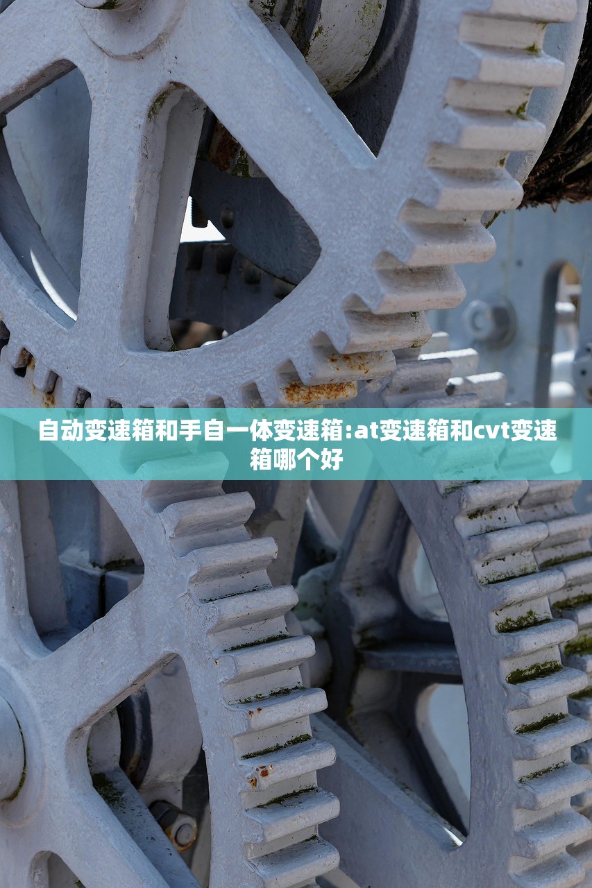 自动变速箱和手自一体变速箱:at变速箱和cvt变速箱哪个好