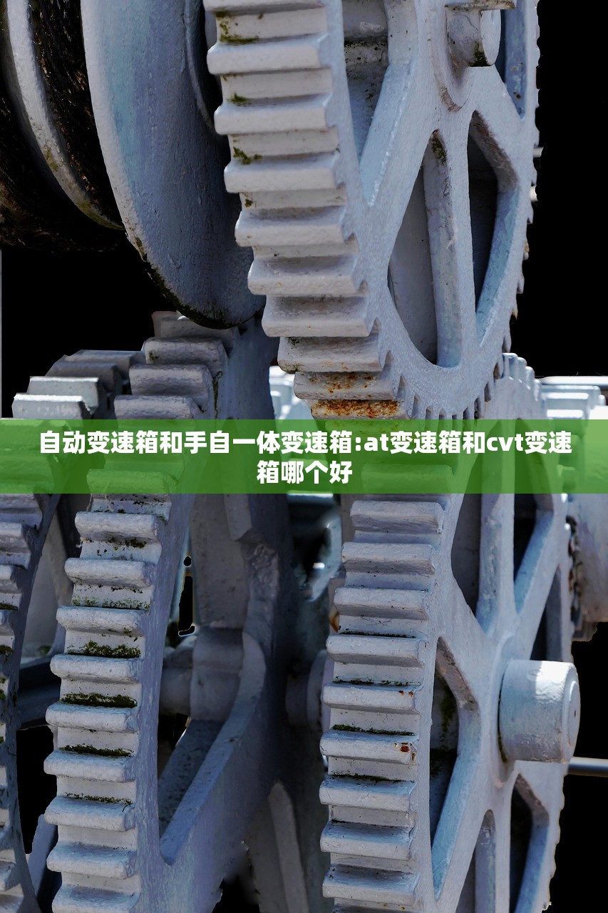 自动变速箱和手自一体变速箱:at变速箱和cvt变速箱哪个好