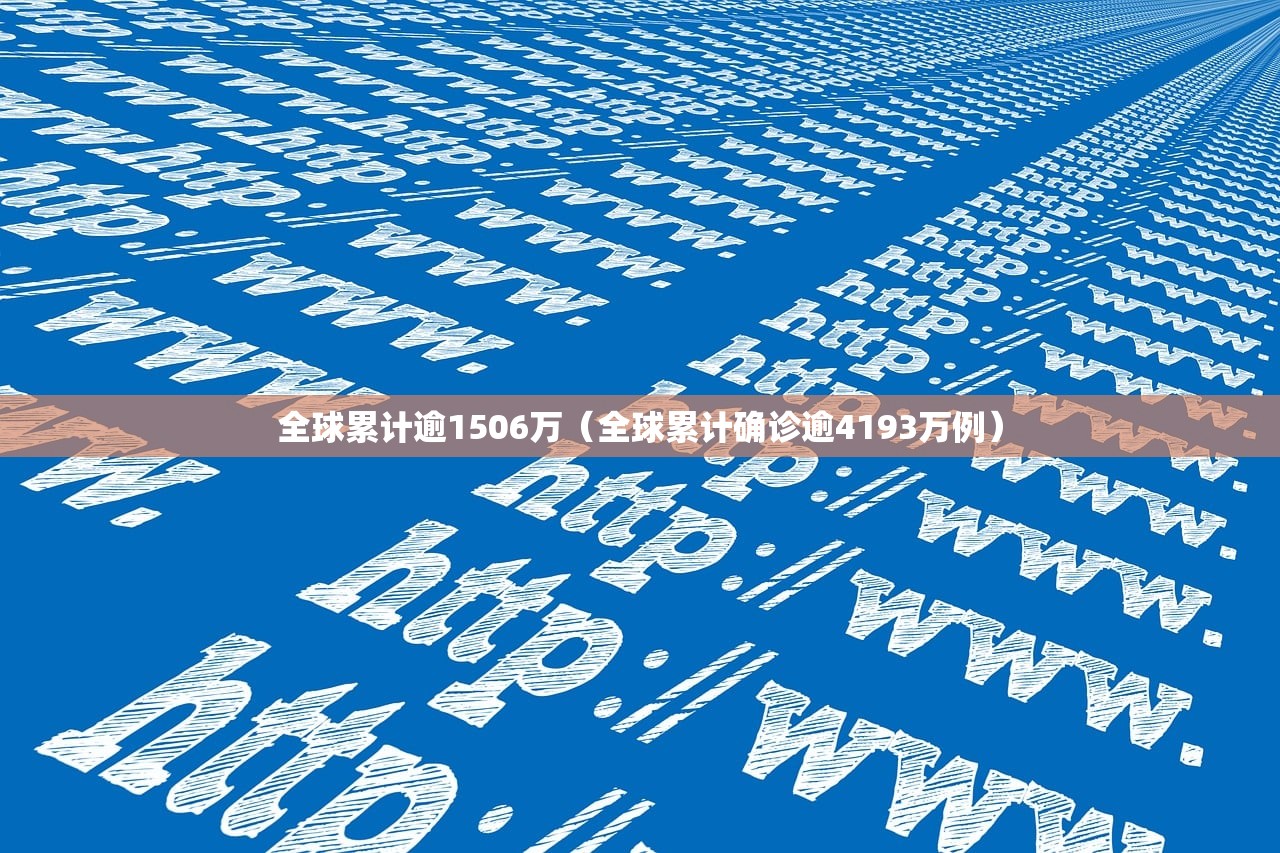 全球累计逾1506万（全球累计确诊逾4193万例）